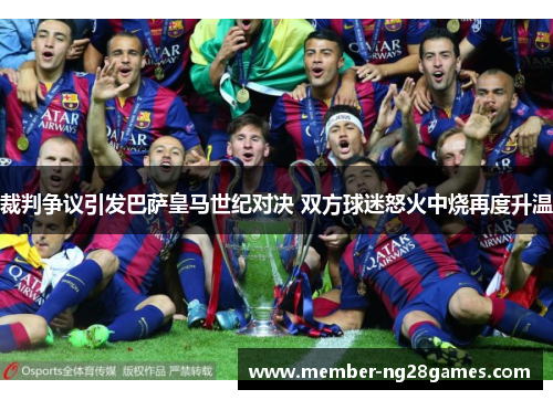 裁判争议引发巴萨皇马世纪对决 双方球迷怒火中烧再度升温