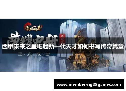 西甲未来之星崛起新一代天才如何书写传奇篇章 西甲未来之星崛起新一代天才如何书写传奇篇章