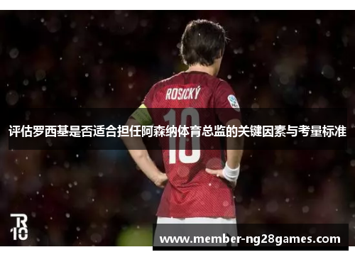 评估罗西基是否适合担任阿森纳体育总监的关键因素与考量标准 评估罗西基是否适合担任阿森纳体育总监的关键因素与考量标准