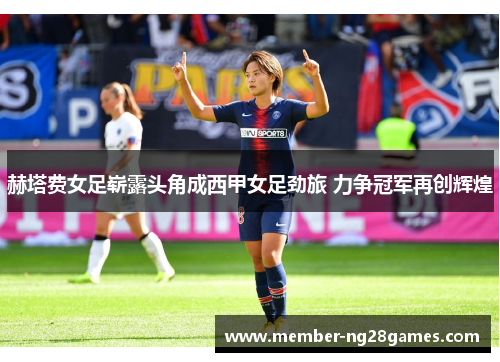 赫塔费女足崭露头角成西甲女足劲旅 力争冠军再创辉煌
