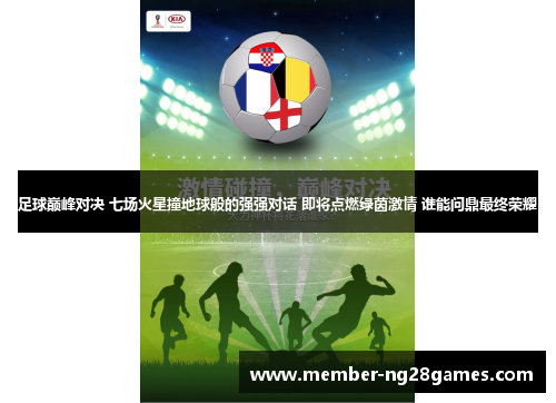 足球巅峰对决 七场火星撞地球般的强强对话 即将点燃绿茵激情 谁能问鼎最终荣耀 足球巅峰对决 七场火星撞地球般的强强对话 即将点燃绿茵激情 谁能问鼎最终荣耀