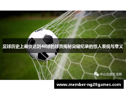 足球历史上最快达到40球的球员揭秘突破纪录的惊人表现与意义 足球历史上最快达到40球的球员揭秘突破纪录的惊人表现与意义