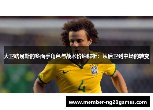 大卫路易斯的多面手角色与战术价值解析:从后卫到中场的转变 大卫路易斯的多面手角色与战术价值解析:从后卫到中场的转变