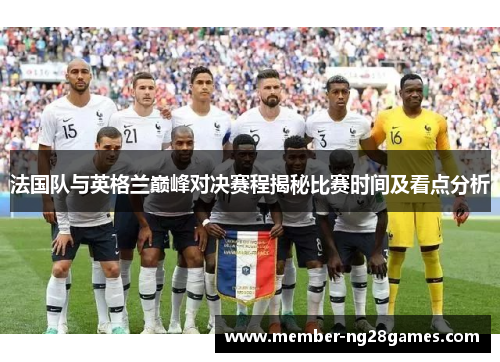 法国队与英格兰巅峰对决赛程揭秘比赛时间及看点分析 法国队与英格兰巅峰对决赛程揭秘比赛时间及看点分析