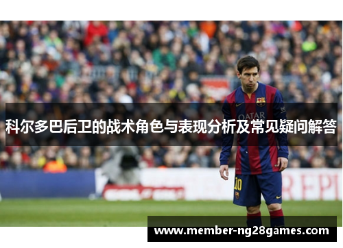 科尔多巴后卫的战术角色与表现分析及常见疑问解答 科尔多巴后卫的战术角色与表现分析及常见疑问解答