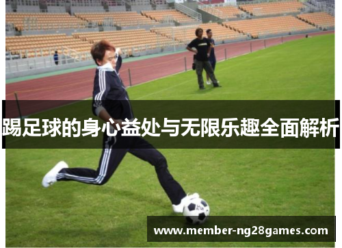 踢足球的身心益处与无限乐趣全面解析 踢足球的身心益处与无限乐趣全面解析