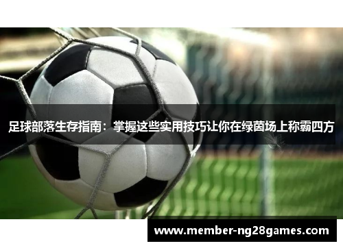 足球部落生存指南:掌握这些实用技巧让你在绿茵场上称霸四方 足球部落生存指南:掌握这些实用技巧让你在绿茵场上称霸四方