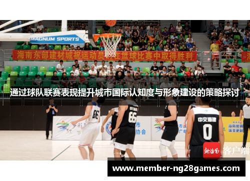 通过球队联赛表现提升城市国际认知度与形象建设的策略探讨 通过球队联赛表现提升城市国际认知度与形象建设的策略探讨