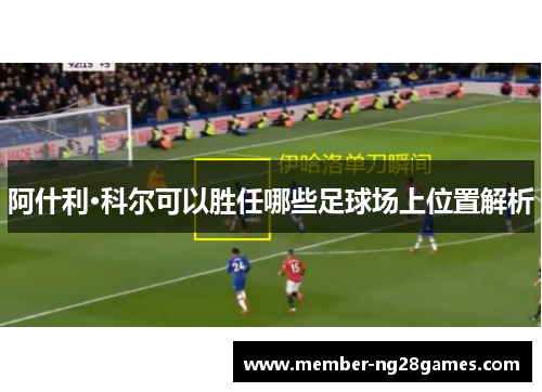阿什利·科尔可以胜任哪些足球场上位置解析 阿什利·科尔可以胜任哪些足球场上位置解析