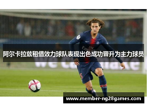 阿尔卡拉兹租借效力球队表现出色成功晋升为主力球员