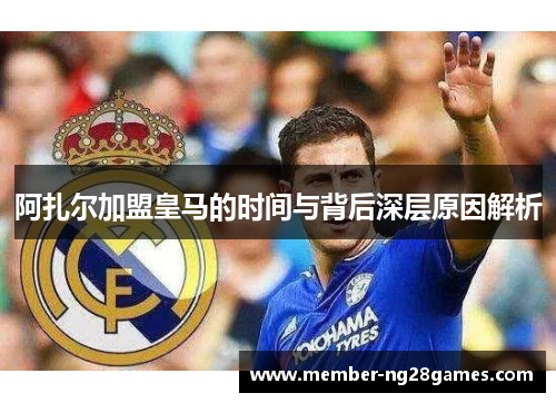 阿扎尔加盟皇马的时间与背后深层原因解析 阿扎尔加盟皇马的时间与背后深层原因解析