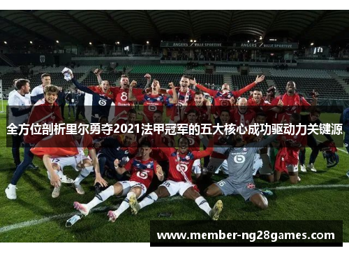 全方位剖析里尔勇夺2021法甲冠军的五大核心成功驱动力关键源 全方位剖析里尔勇夺2021法甲冠军的五大核心成功驱动力关键源