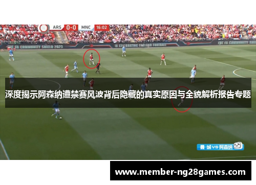 深度揭示阿森纳遭禁赛风波背后隐藏的真实原因与全貌解析报告专题