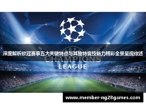 深度解析欧冠赛事五大关键特点与其独特竞技魅力精彩全景呈现综述 深度解析欧冠赛事五大关键特点与其独特竞技魅力精彩全景呈现综述