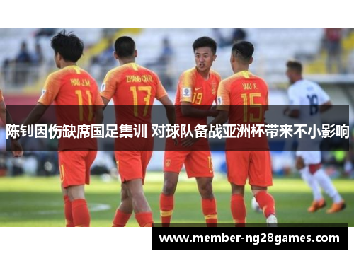 陈钊因伤缺席国足集训 对球队备战亚洲杯带来不小影响