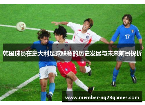韩国球员在意大利足球联赛的历史发展与未来前景探析