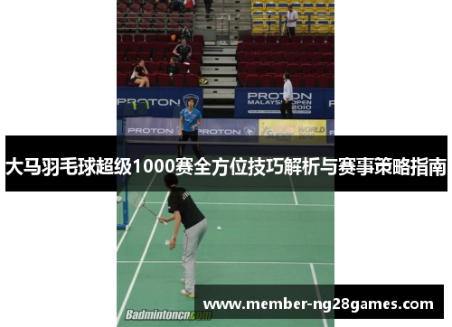 大马羽毛球超级1000赛全方位技巧解析与赛事策略指南