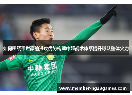 如何围绕韦世豪的进攻优势构建中超战术体系提升球队整体火力
