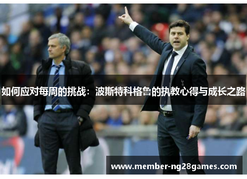 如何应对每周的挑战：波斯特科格鲁的执教心得与成长之路