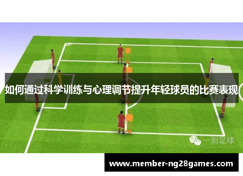 如何通过科学训练与心理调节提升年轻球员的比赛表现