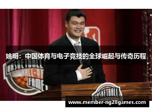 姚明：中国体育与电子竞技的全球崛起与传奇历程