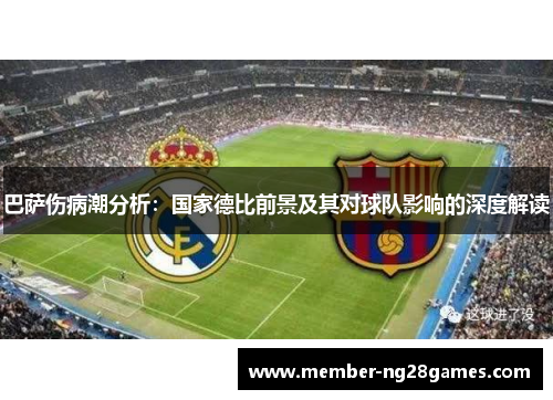 巴萨伤病潮分析：国家德比前景及其对球队影响的深度解读