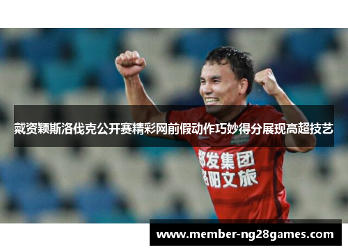 戴资颖斯洛伐克公开赛精彩网前假动作巧妙得分展现高超技艺