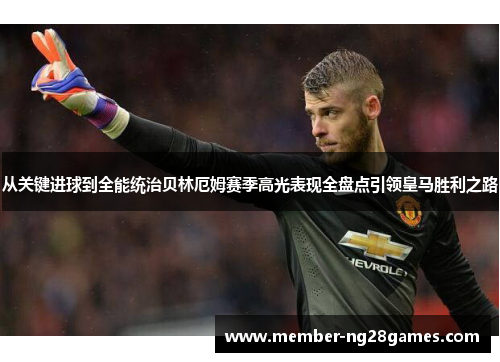 从关键进球到全能统治贝林厄姆赛季高光表现全盘点引领皇马胜利之路