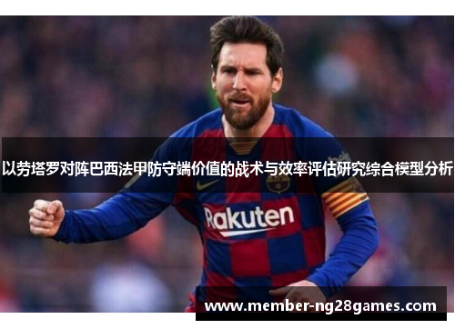 以劳塔罗对阵巴西法甲防守端价值的战术与效率评估研究综合模型分析 以劳塔罗对阵巴西法甲防守端价值的战术与效率评估研究综合模型分析