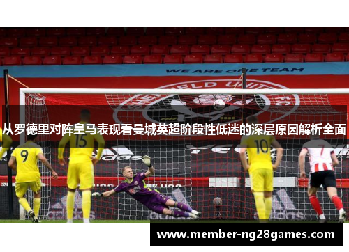 从罗德里对阵皇马表现看曼城英超阶段性低迷的深层原因解析全面 从罗德里对阵皇马表现看曼城英超阶段性低迷的深层原因解析全面