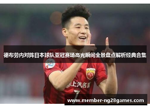 德布劳内对阵日本球队亚冠赛场高光瞬间全景盘点解析经典合集 德布劳内对阵日本球队亚冠赛场高光瞬间全景盘点解析经典合集