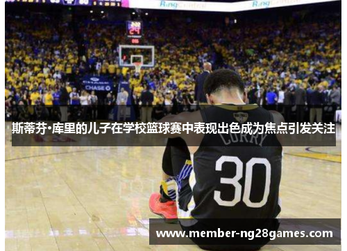 斯蒂芬·库里的儿子在学校篮球赛中表现出色成为焦点引发关注