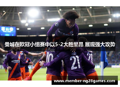 曼城在欧冠小组赛中以5-2大胜里昂 展现强大攻势 曼城在欧冠小组赛中以5-2大胜里昂 展现强大攻势