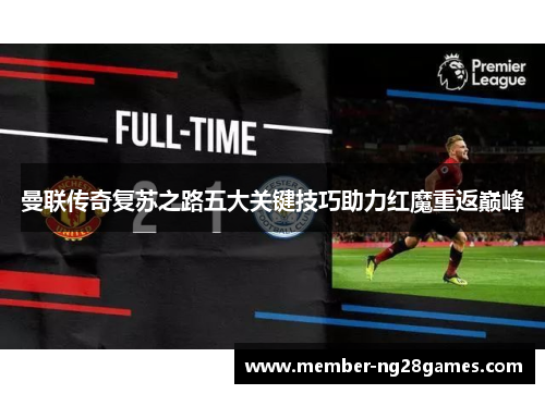 曼联传奇复苏之路五大关键技巧助力红魔重返巅峰 曼联传奇复苏之路五大关键技巧助力红魔重返巅峰