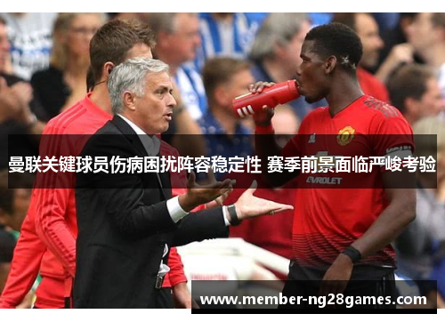 曼联关键球员伤病困扰阵容稳定性 赛季前景面临严峻考验 曼联关键球员伤病困扰阵容稳定性 赛季前景面临严峻考验